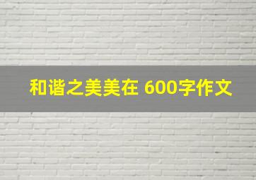 和谐之美美在 600字作文